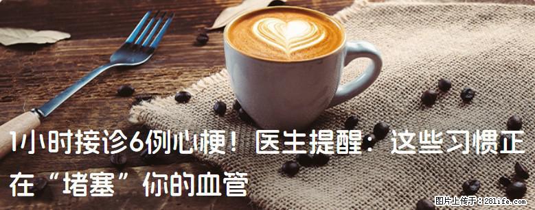 1小时接诊6例心梗！医生提醒：这些习惯正在“堵塞”你的血管 - 巴音郭楞生活资讯 - 巴音郭楞28生活网 bygl.28life.com